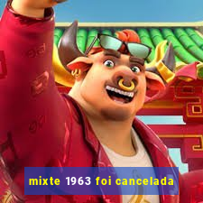 mixte 1963 foi cancelada